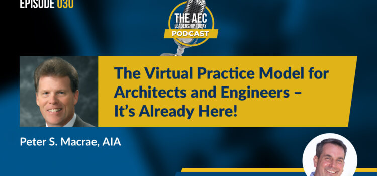 Episode 030: The Virtual Practice Model for Architects and Engineers – It’s Already Here!